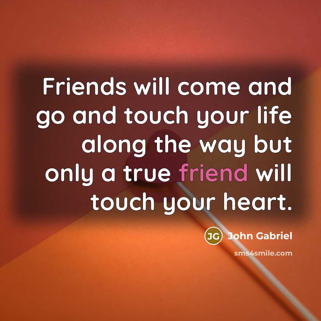 “Friends will come and go and touch your life along…” quote by John Gabriel