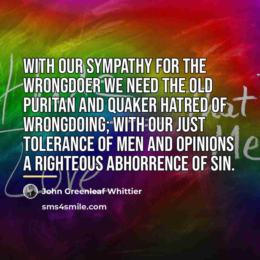 “With our sympathy for the wrongdoer we need the old…” quote by John Greenleaf Whittier