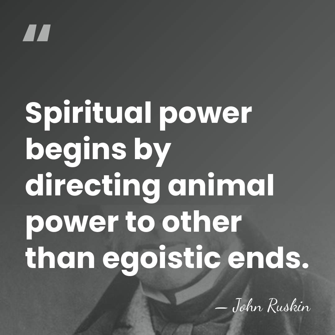 Spiritual power begins by directing animal power to other than egoistic ends. - John Ruskin