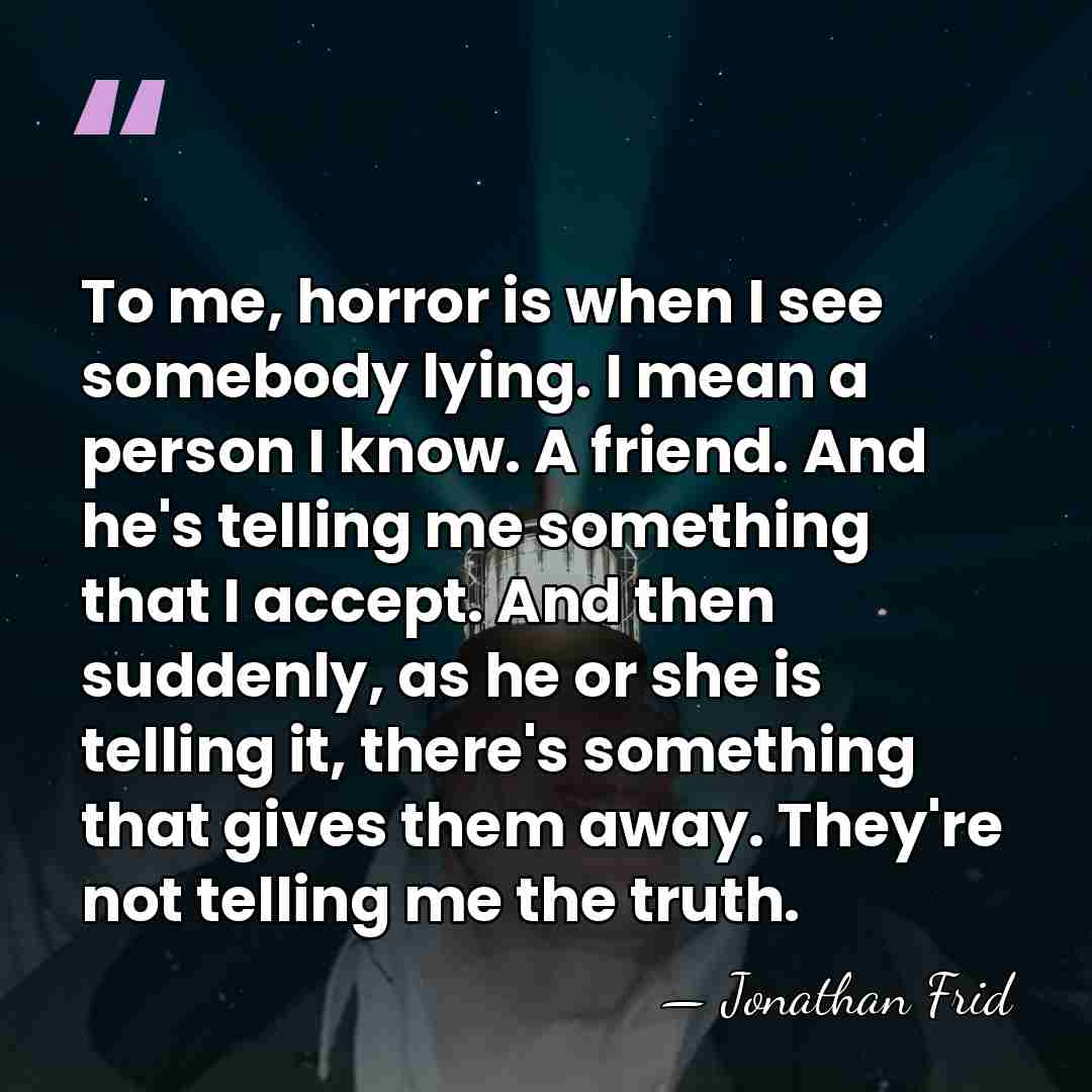 To me, horror is when I see somebody lying. I mean a&hellip; - Jonathan Frid
