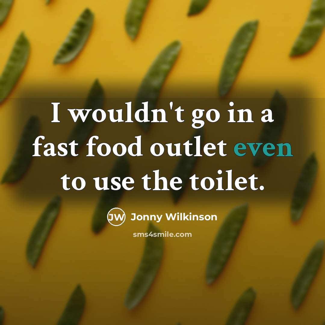 “I wouldn't go in a fast food outlet even to…” quote by Jonny Wilkinson