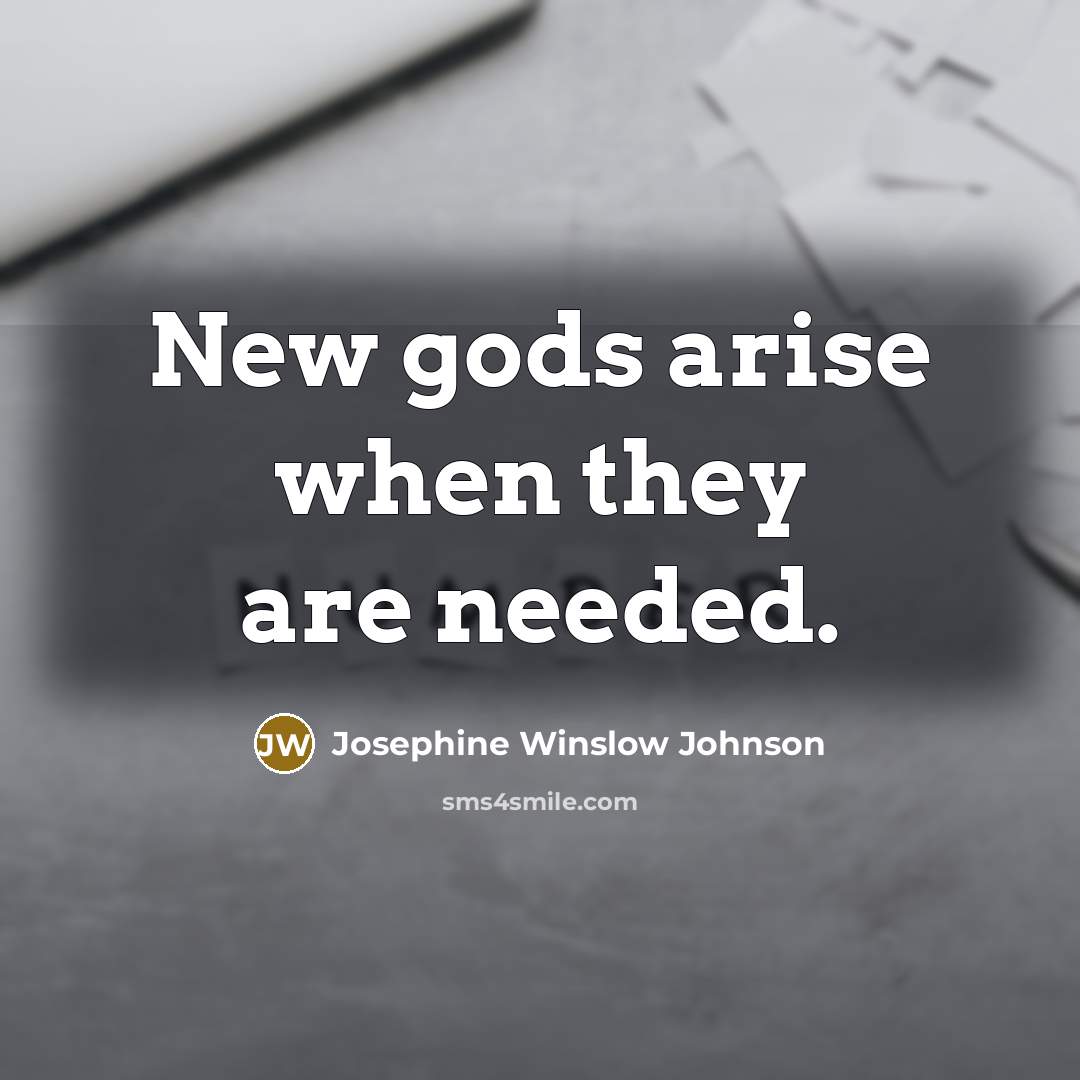 “New gods arise when they are needed.…” quote by Josephine Winslow Johnson