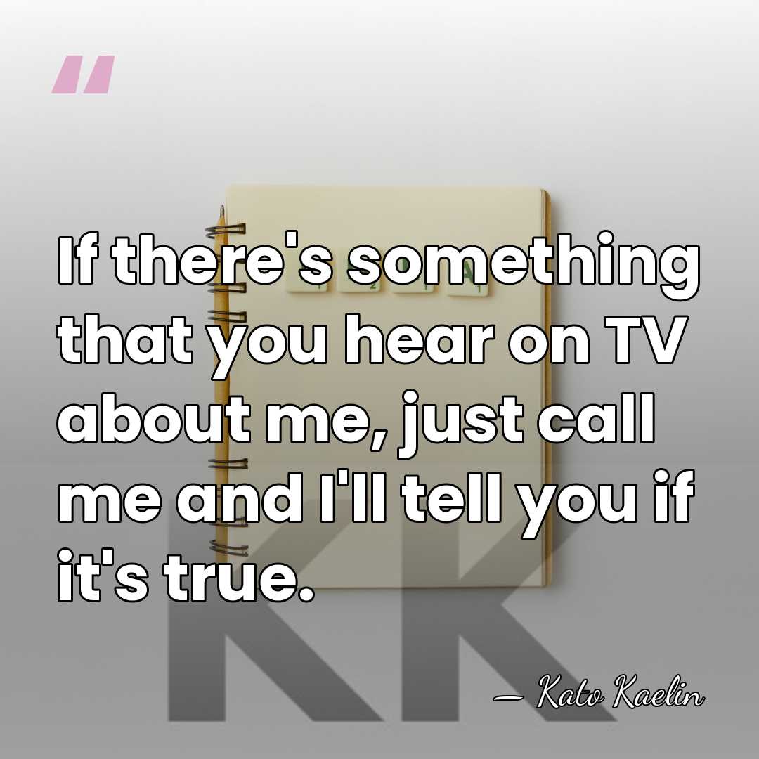 If there's something that you hear on TV about me, just call&hellip; - Kato Kaelin