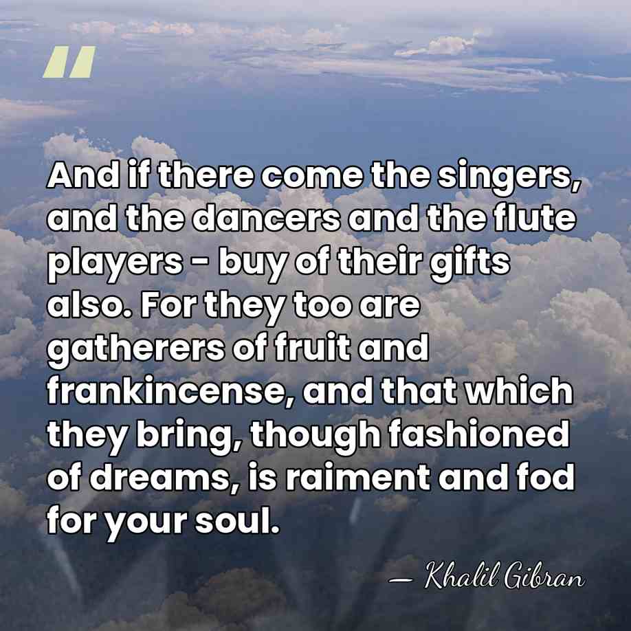 And if there come the singers, and the dancers and the flute&hellip; - Khalil Gibran