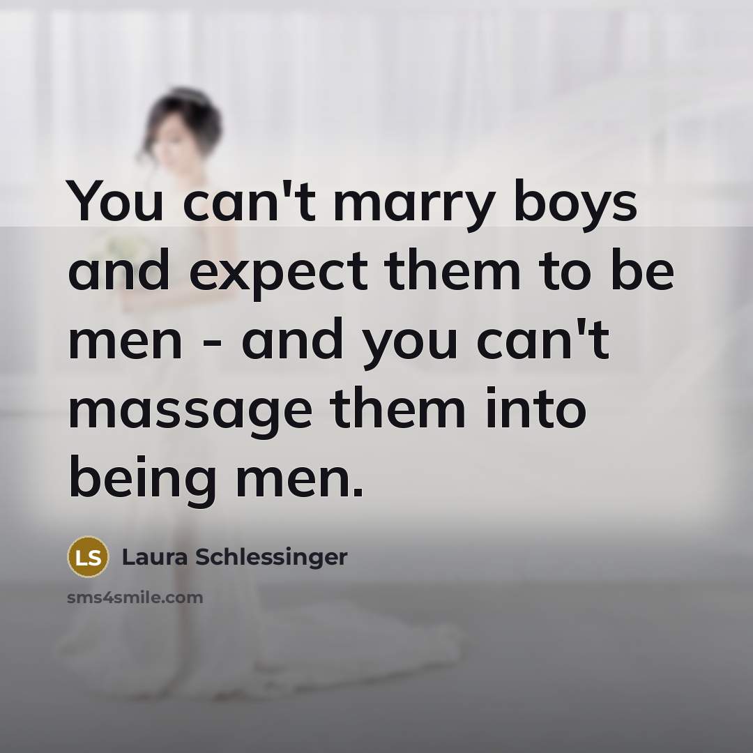 “You can't marry boys and expect them to be men…” quote by Laura Schlessinger