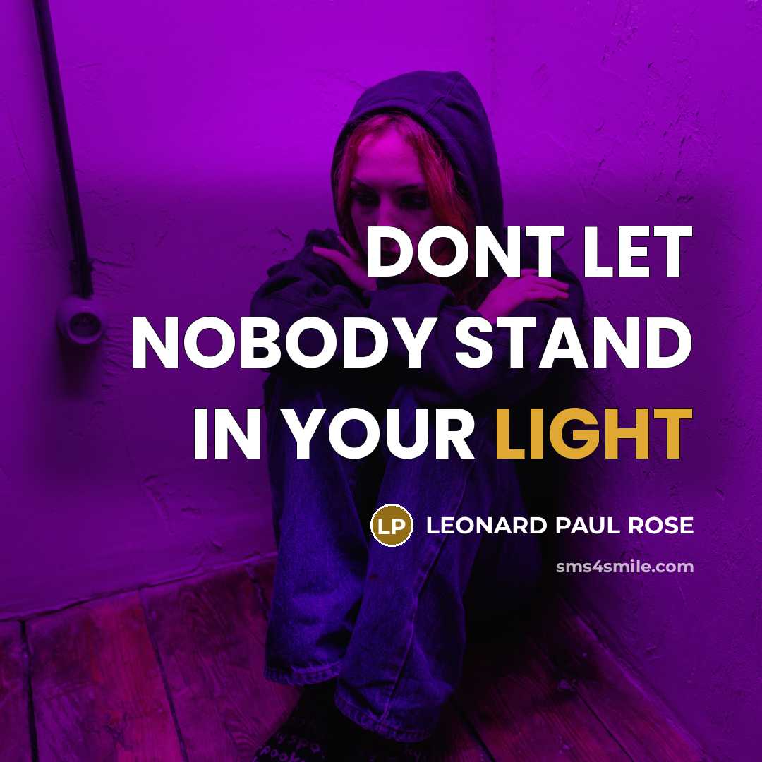 “DONT LET NOBODY STAND IN YOUR LIGHT…” quote by LEONARD PAUL ROSE