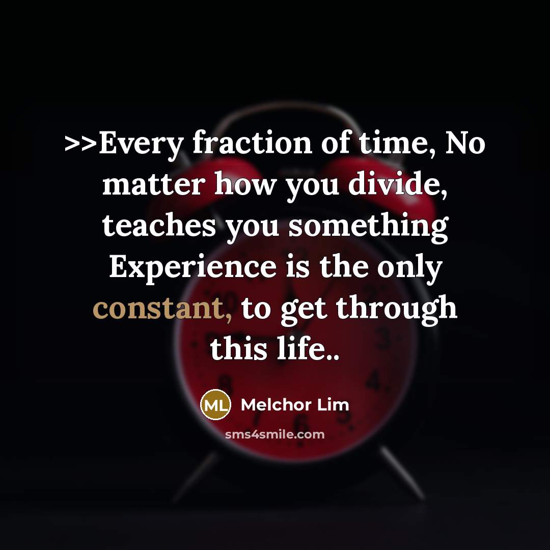 “>>Every fraction of time, No matter how you divide, teaches…” quote by Melchor Lim