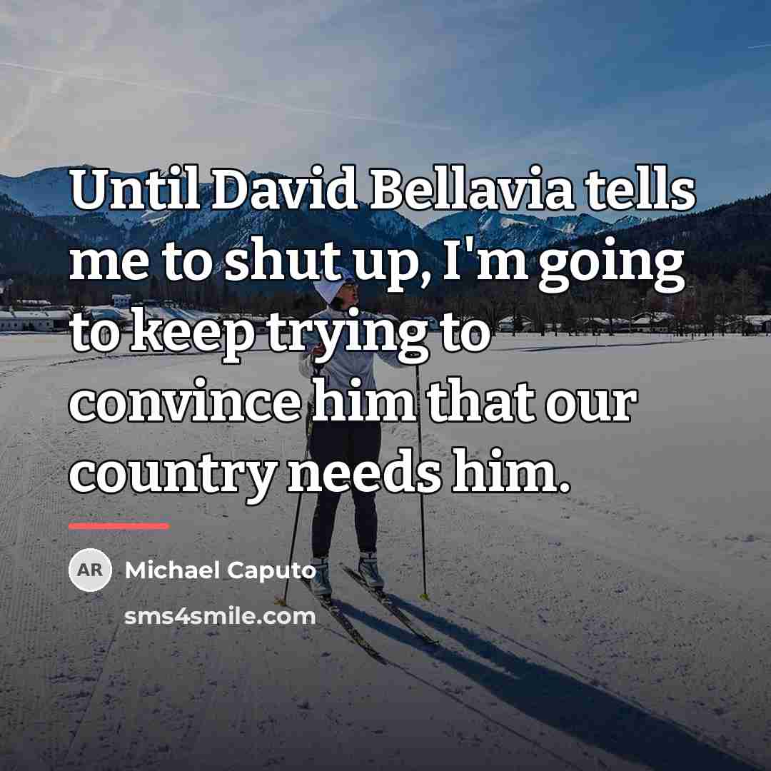 “Until David Bellavia tells me to shut up, I'm going…” quote by Michael Caputo