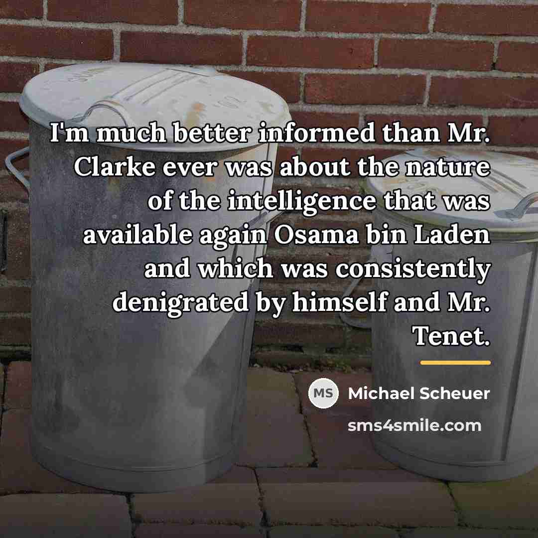 “I'm much better informed than Mr. Clarke ever was about…” quote by Michael Scheuer