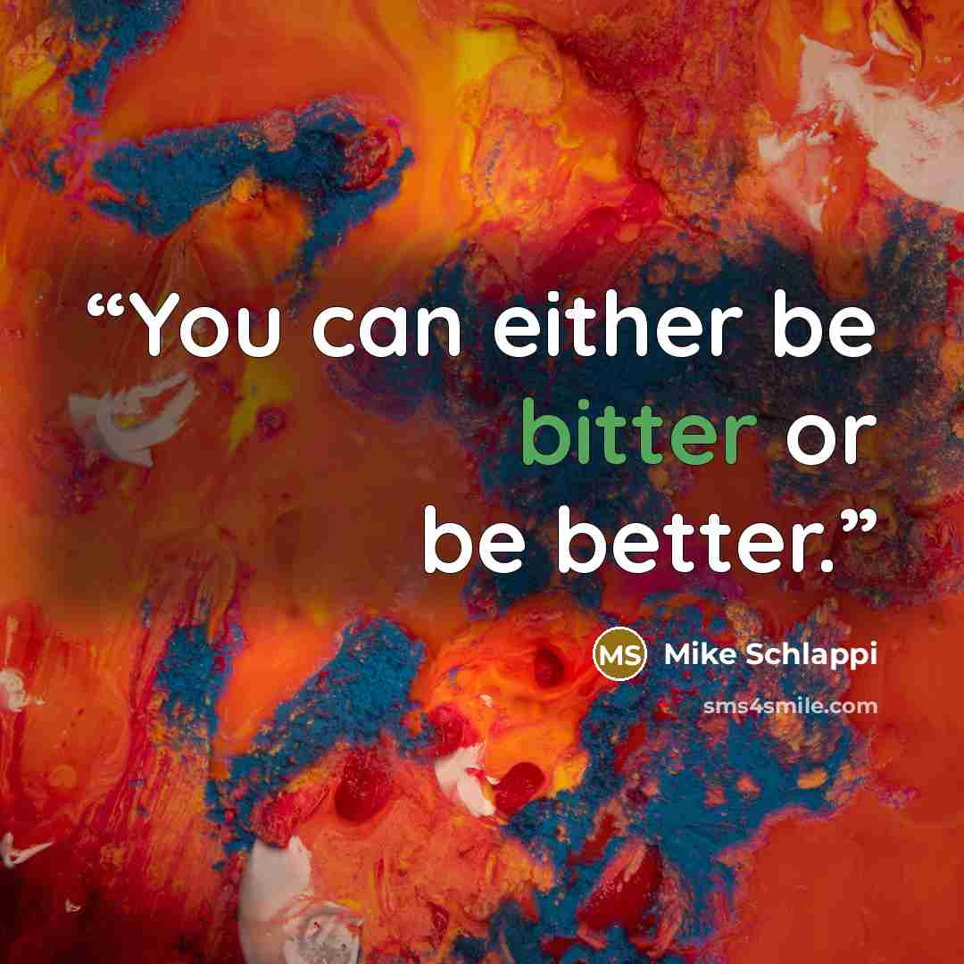 “You can either be bitter or be better.” quote by Mike Schlappi