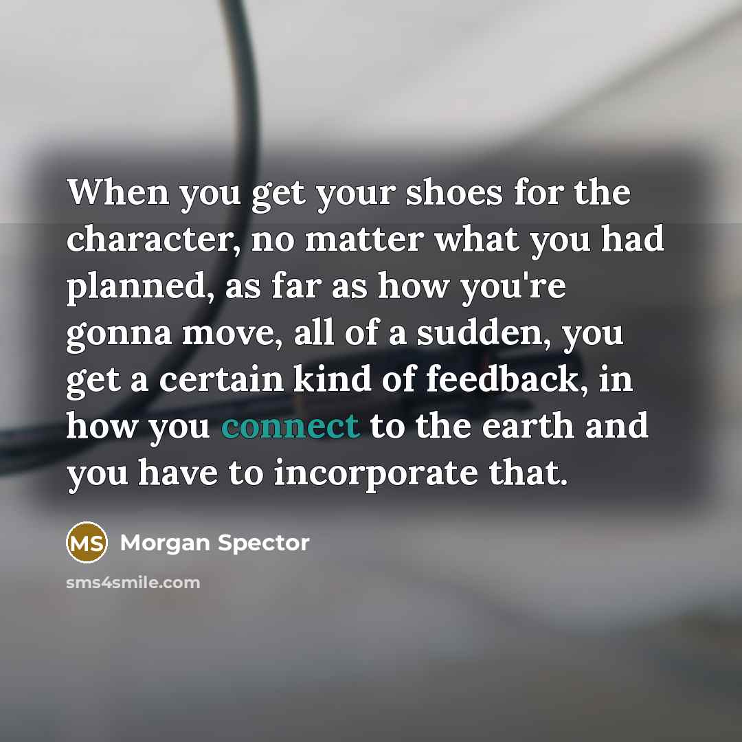 “When you get your shoes for the character, no matter…” quote by Morgan Spector