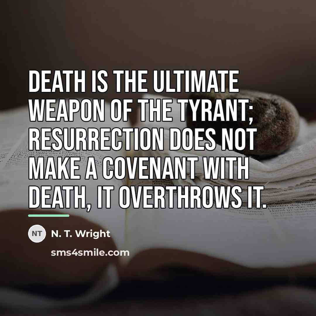 “Death is the ultimate weapon of the tyrant; resurrection does…” quote by N. T. Wright