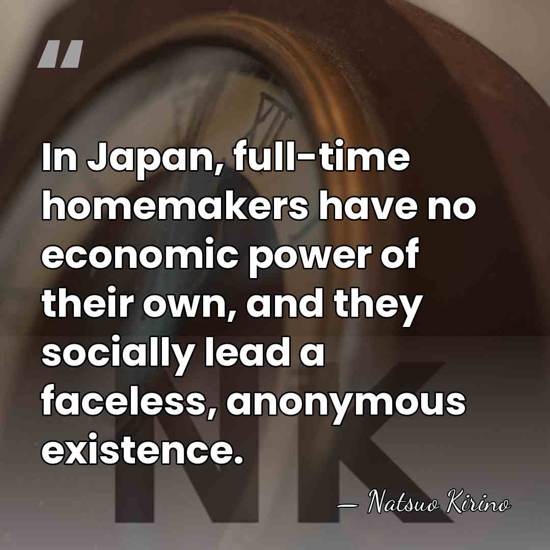 In Japan, full-time homemakers have no economic power of their own, and&hellip; - Natsuo Kirino