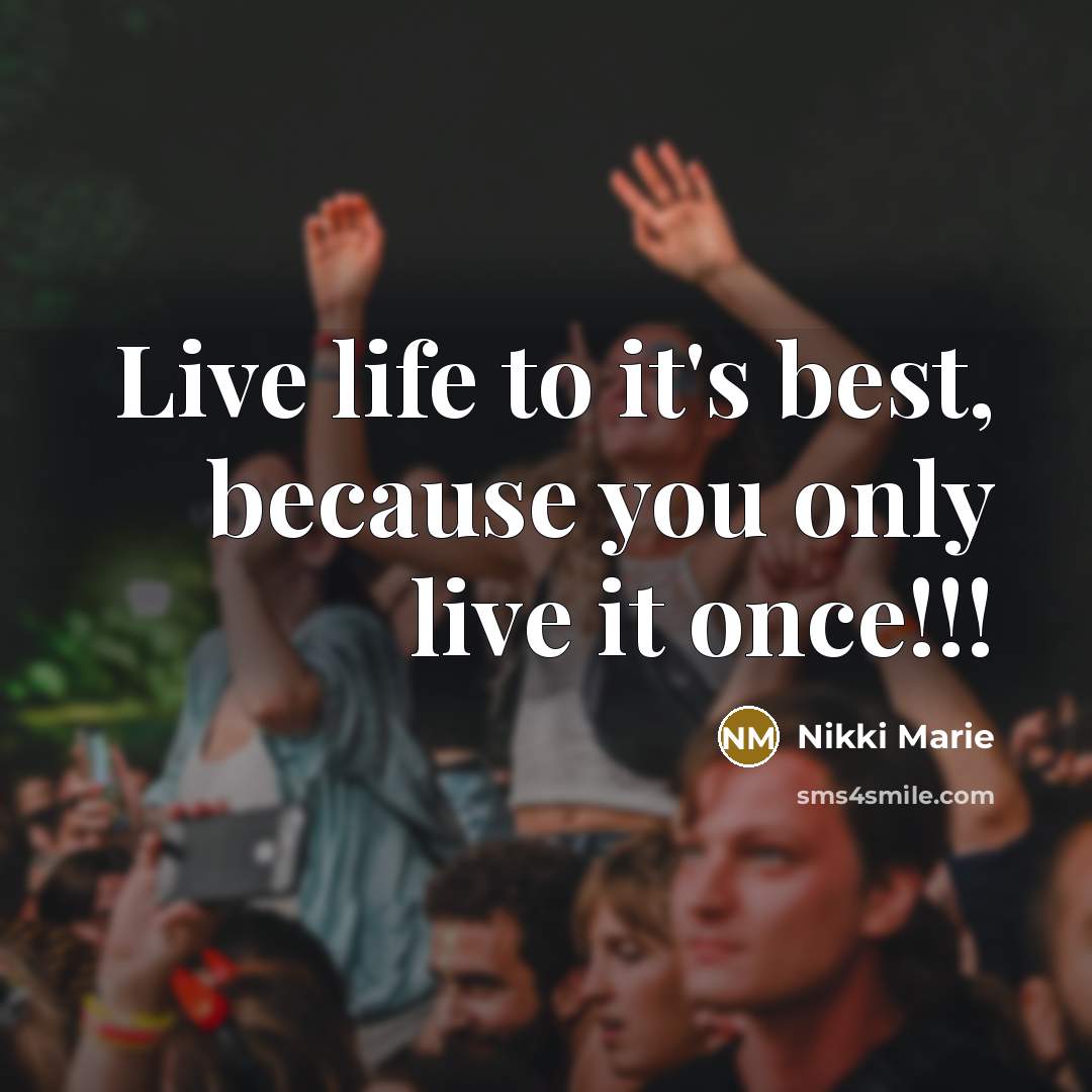 “Live life to it's best, because you only live it once!!!” quote by Nikki Marie