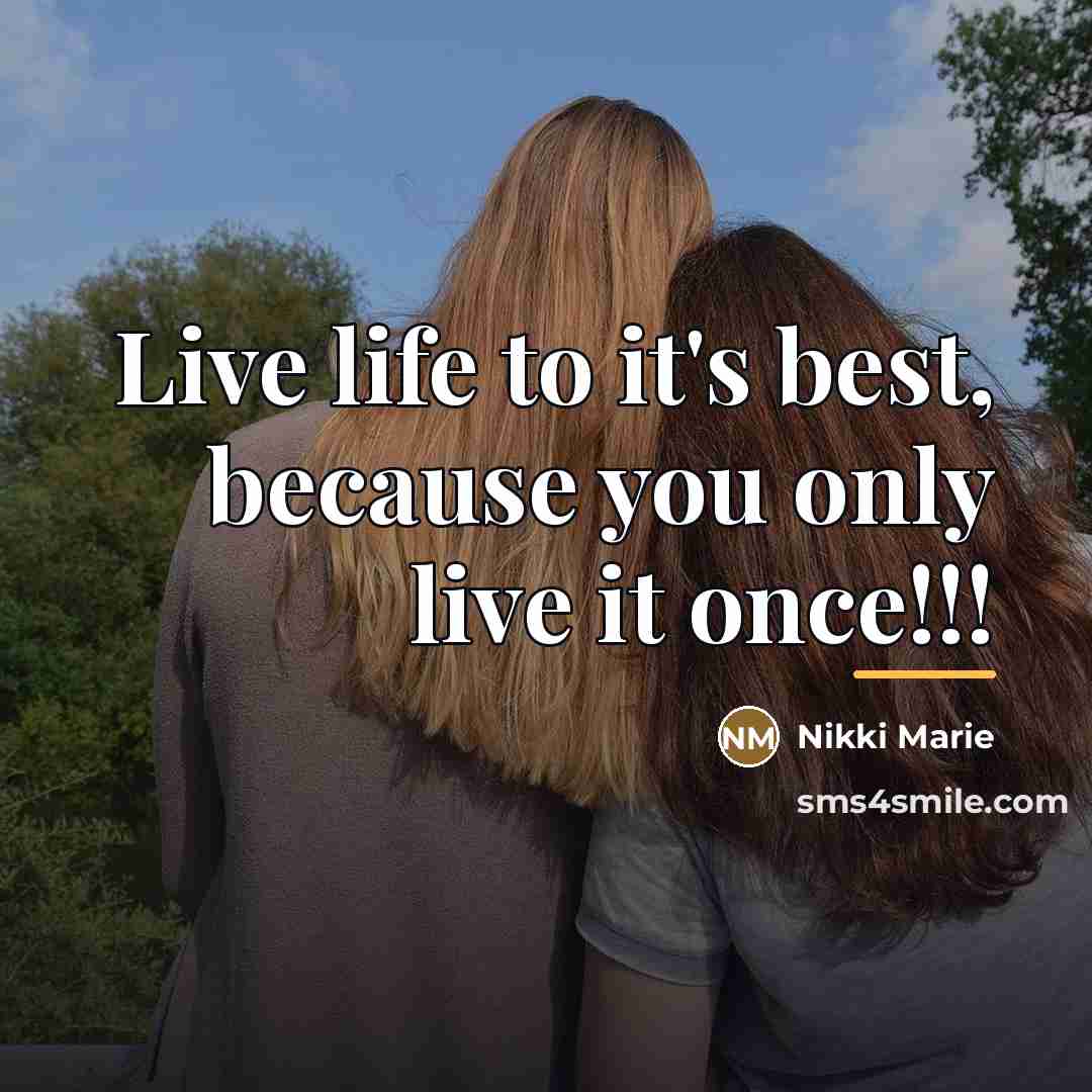 “Live life to it's best, because you only live it…” quote by Nikki Marie