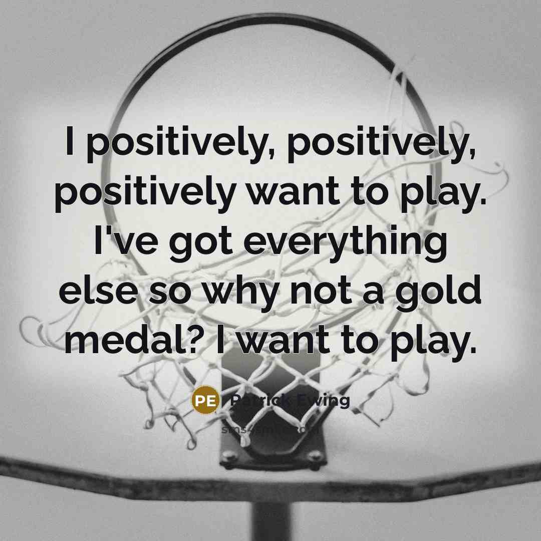 “I positively, positively, positively want to play. I've got everything…” quote by Patrick Ewing