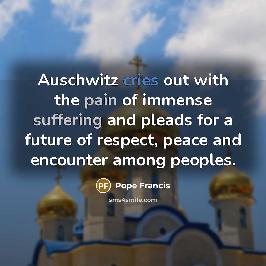 “Auschwitz cries out with the pain of immense suffering and…” quote by Pope Francis
