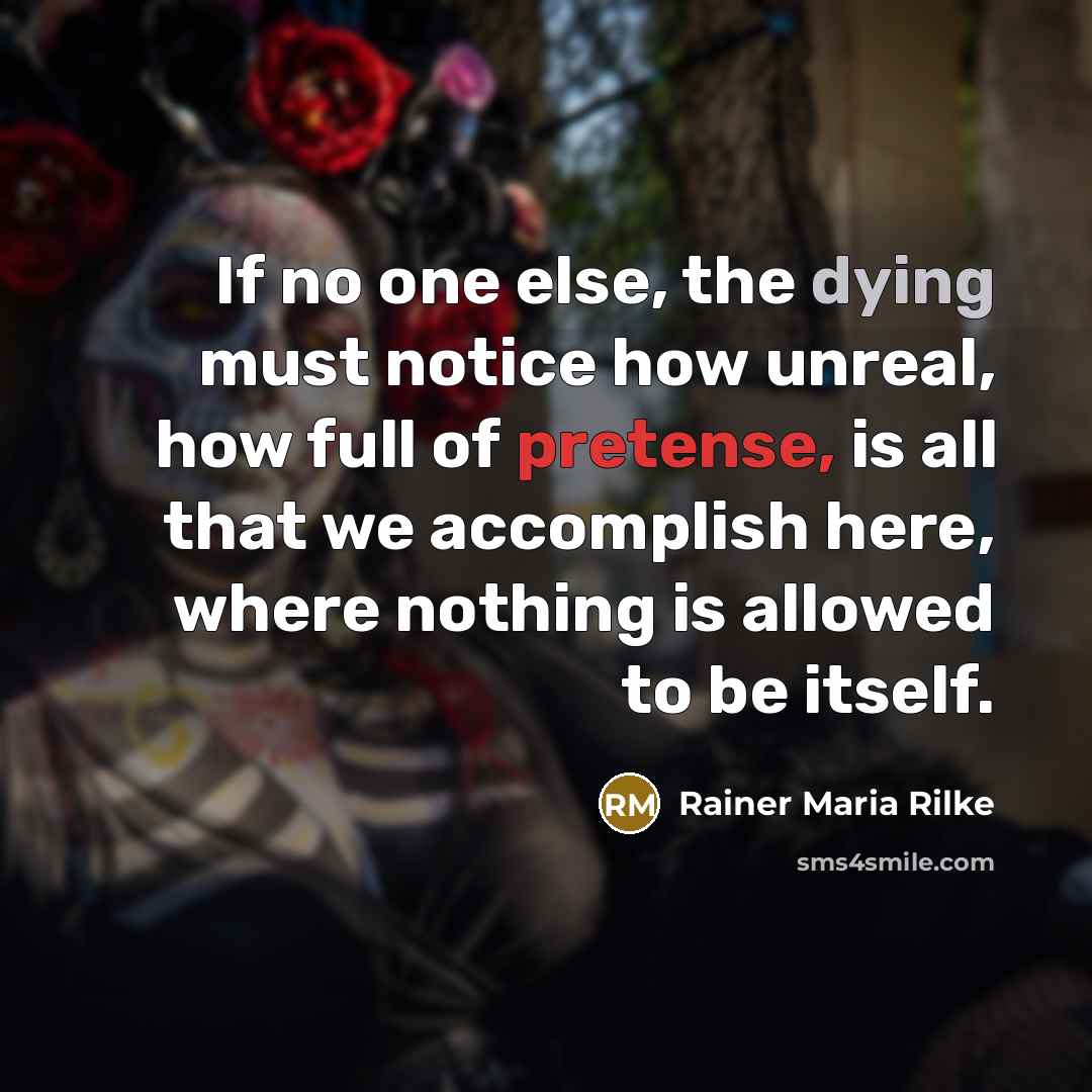 “If no one else, the dying must notice how unreal,…” quote by Rainer Maria Rilke