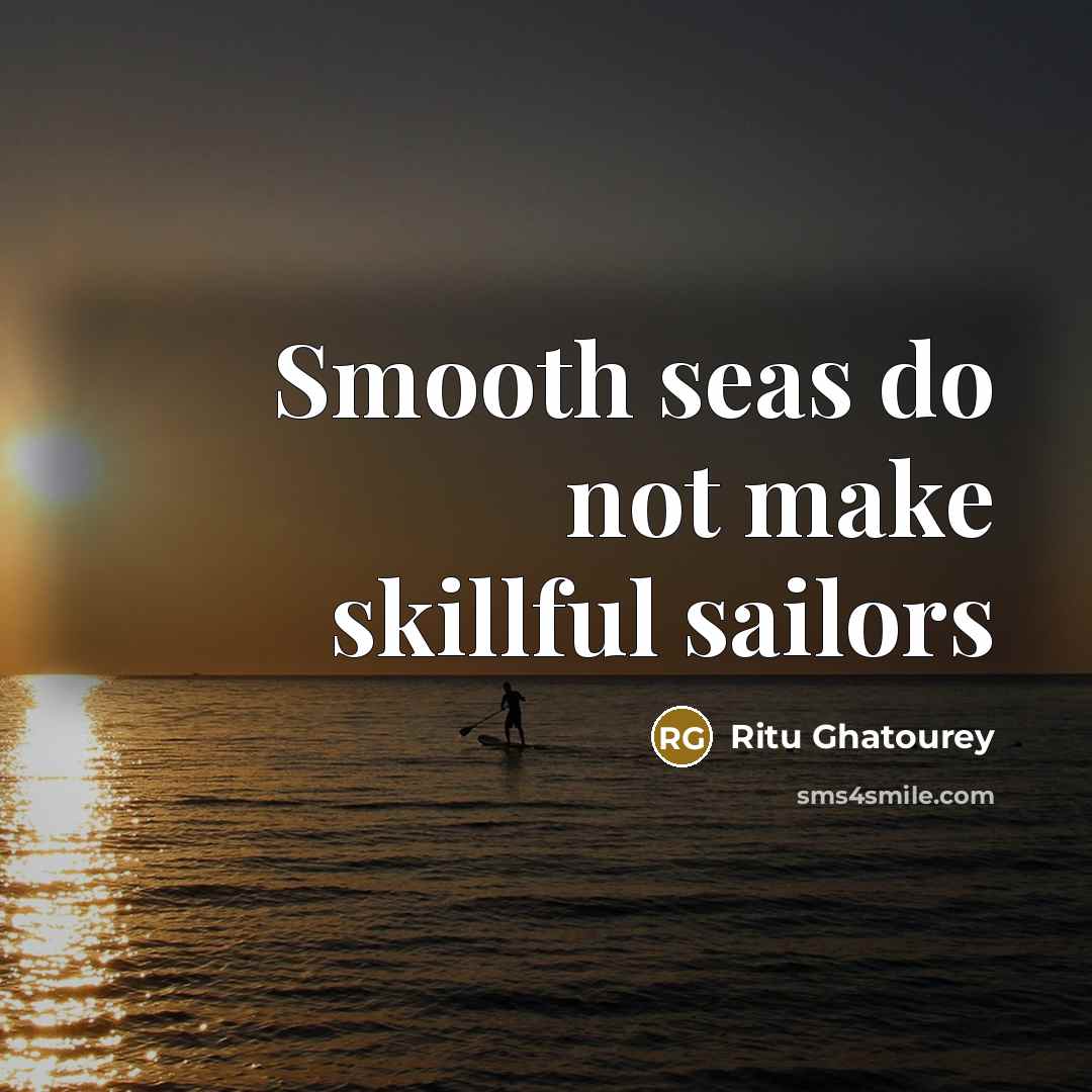 “Smooth seas do not make skillful sailors…” quote by Ritu Ghatourey