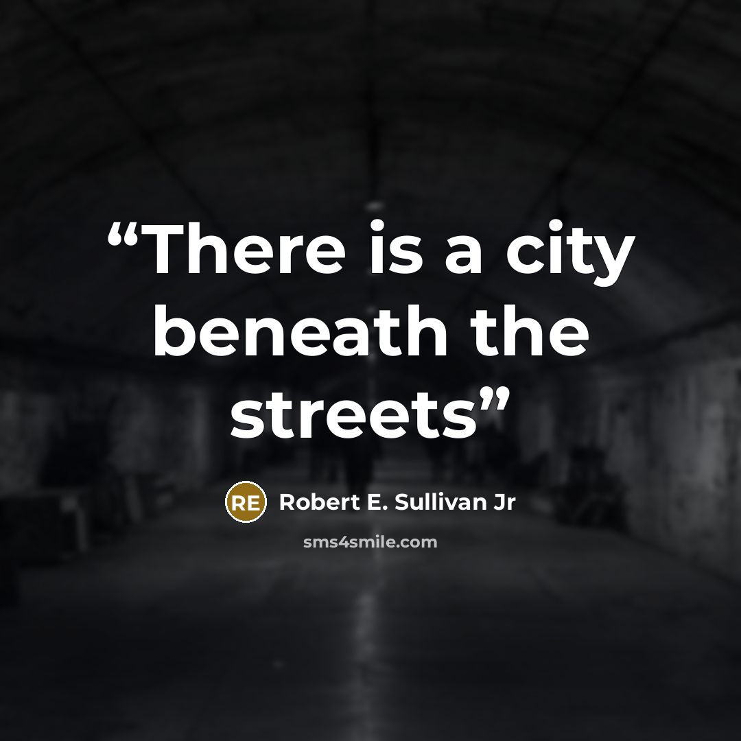 “There is a city beneath the streets” quote by Robert E. Sullivan Jr