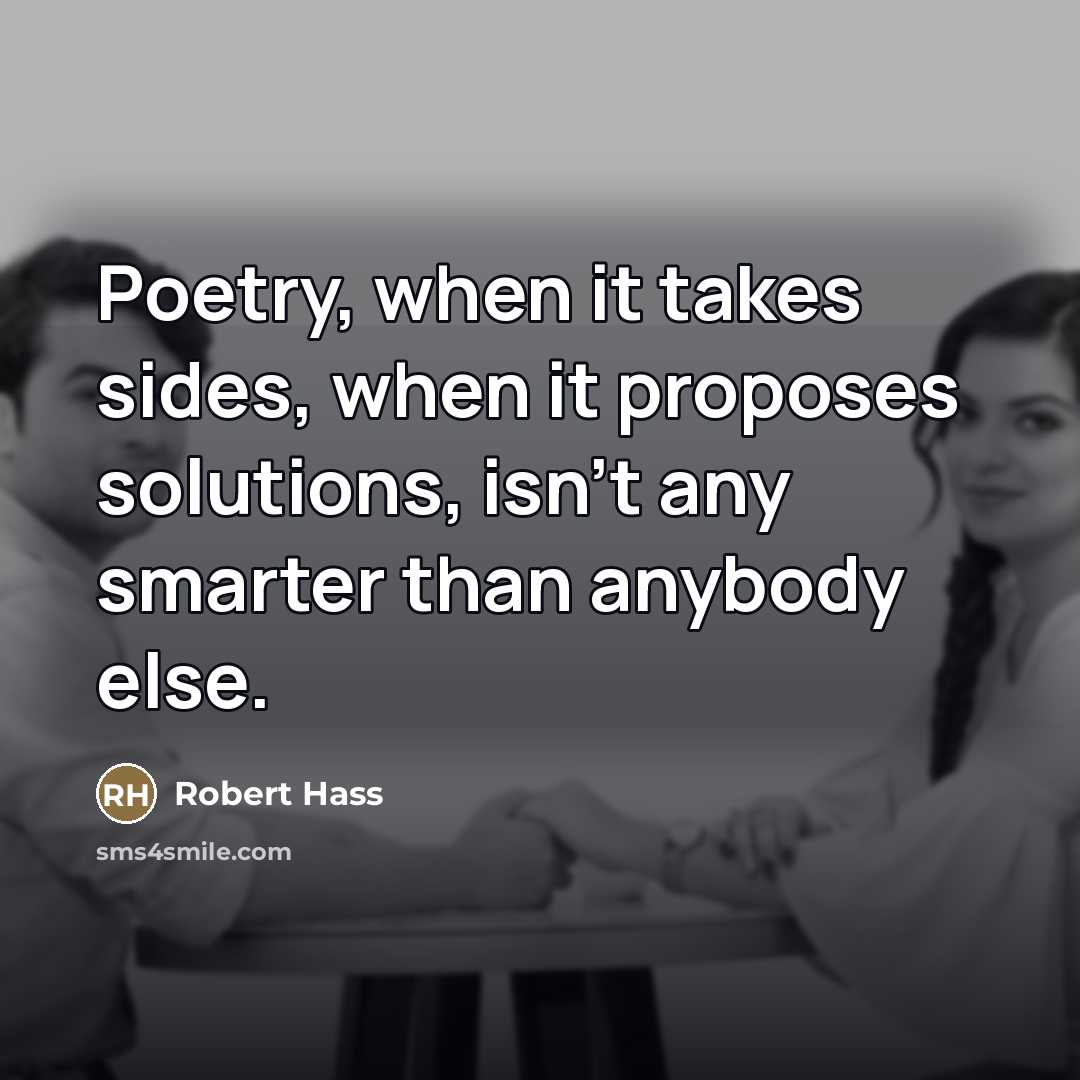 “Poetry, when it takes sides, when it proposes solutions, isn't…” quote by Robert Hass