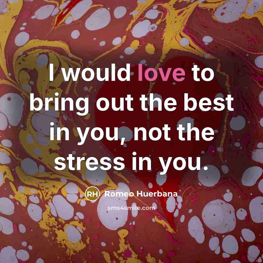 “I would love to bring out the best in you, not the stress in you.” quote by Romeo Huerbana