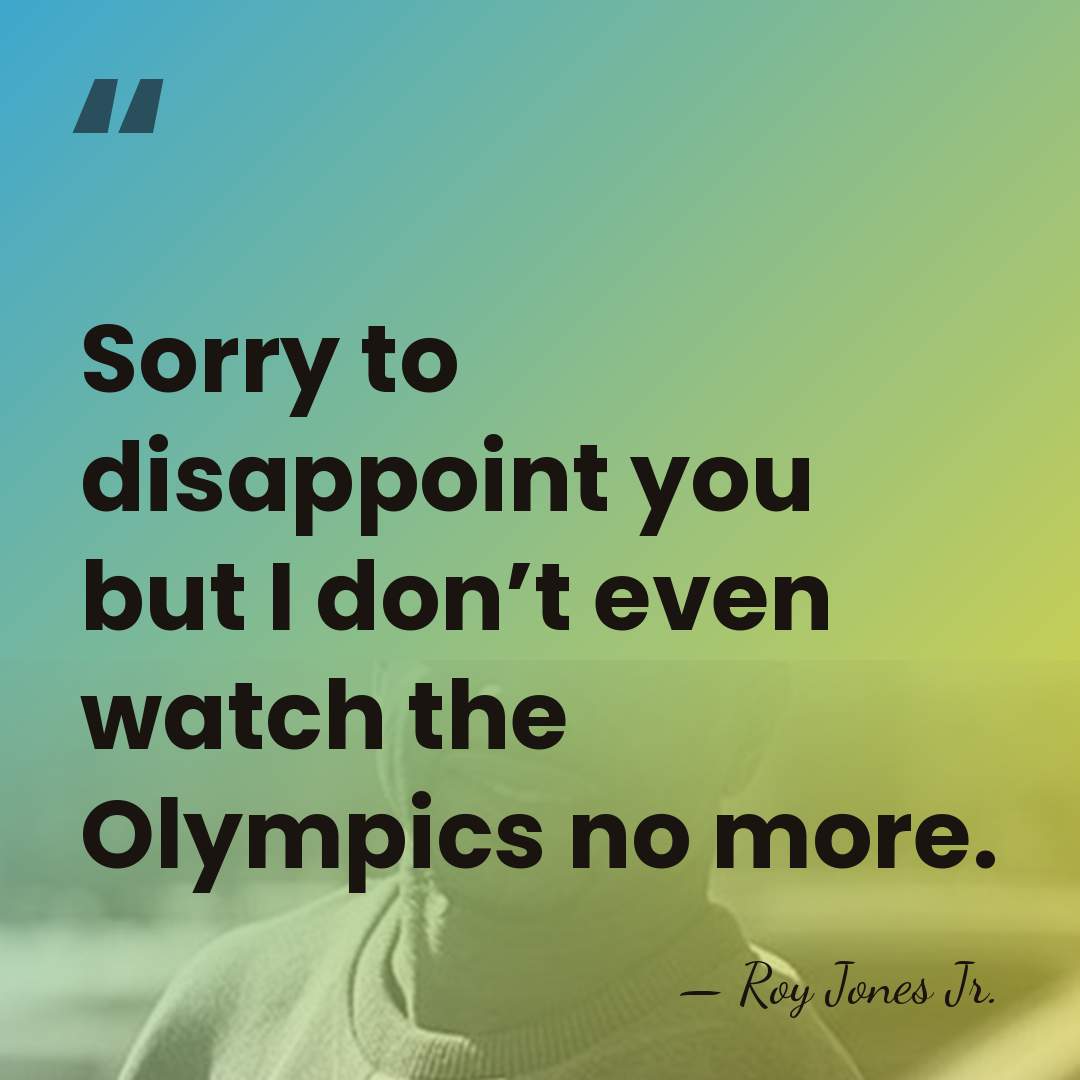 Sorry to disappoint you but I don’t even watch the Olympics no&hellip; - Roy Jones Jr.