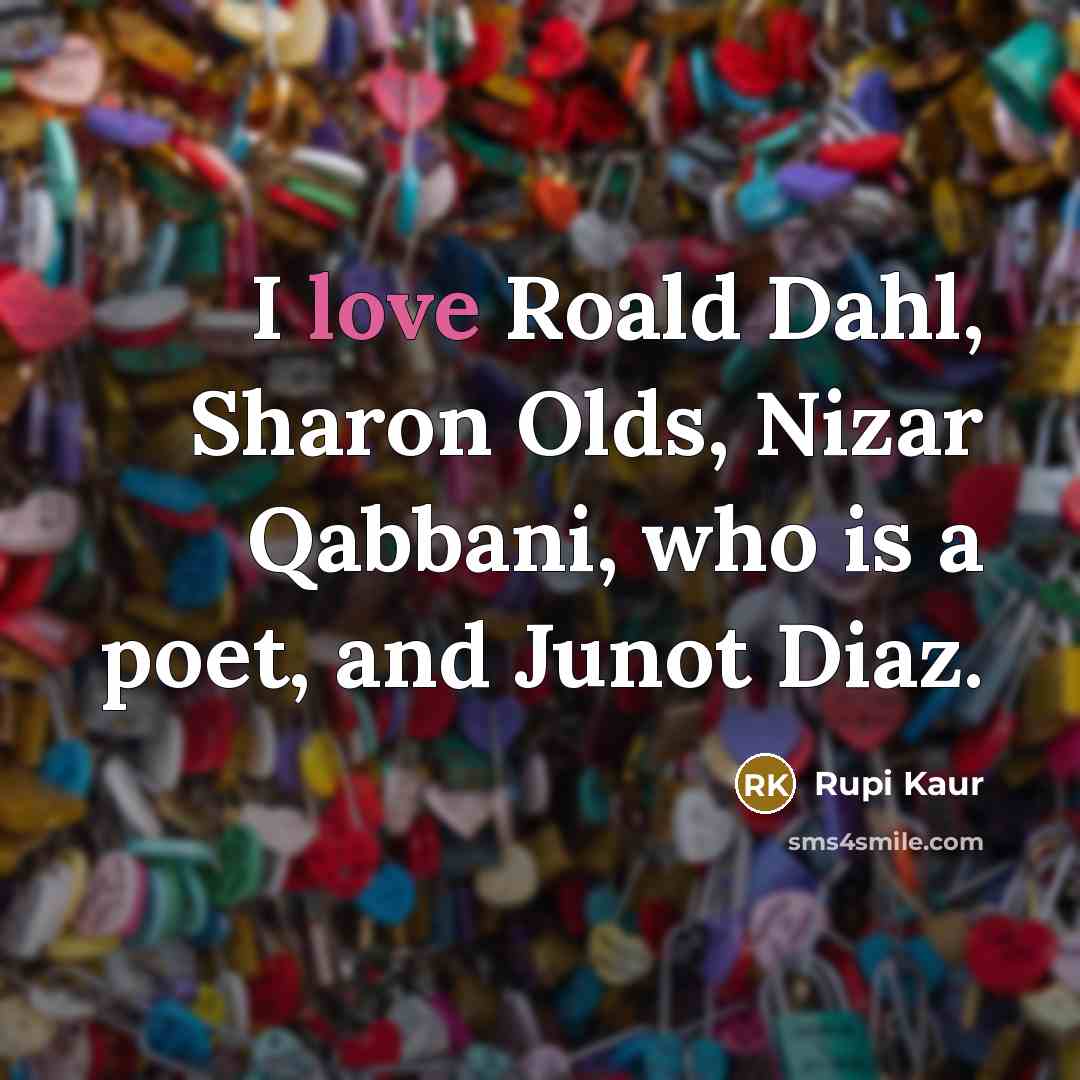 “I love Roald Dahl, Sharon Olds, Nizar Qabbani, who is…” quote by Rupi Kaur