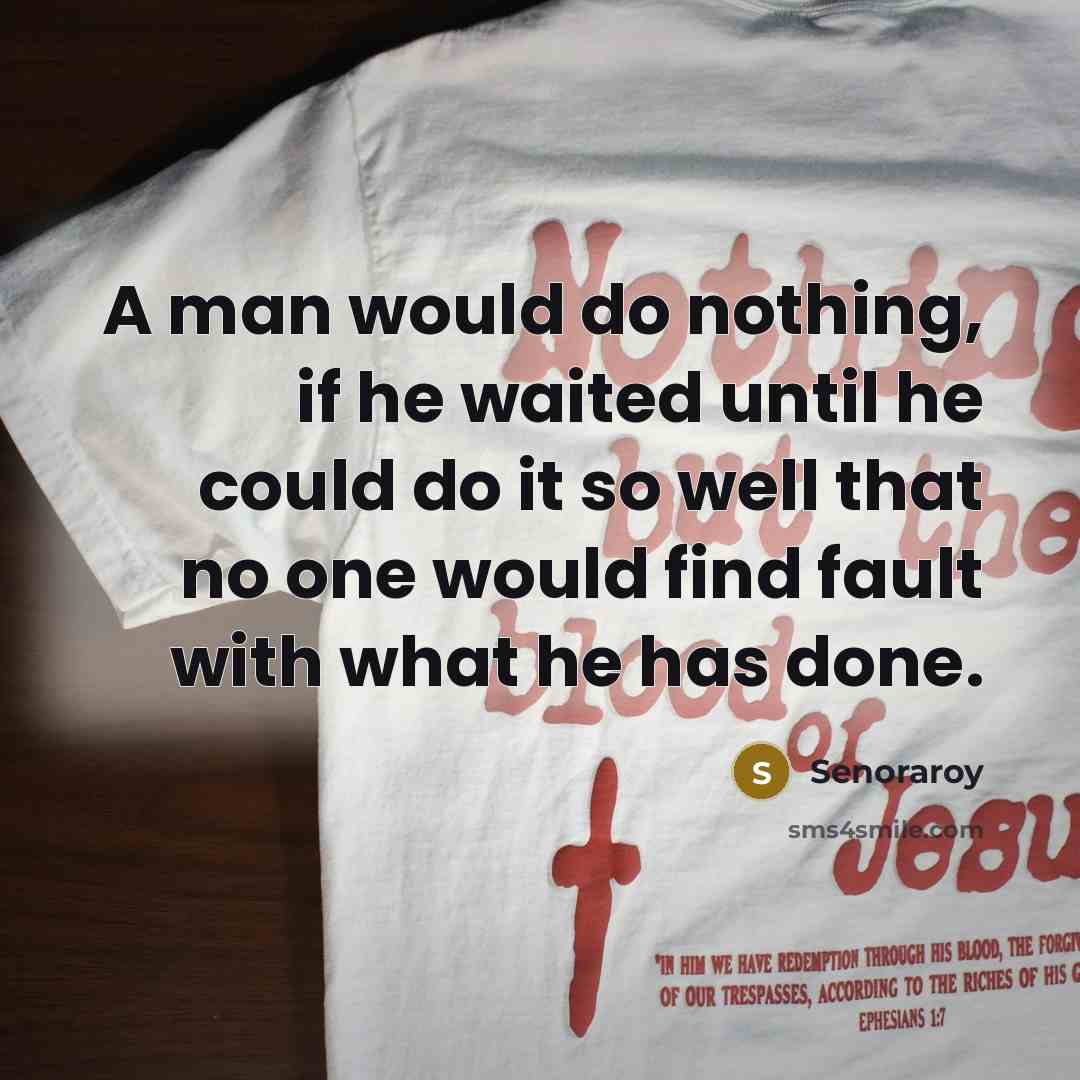 “A man would do nothing, if he waited until he could do it so well that no one would find fault with what he has done.” quote by Senoraroy