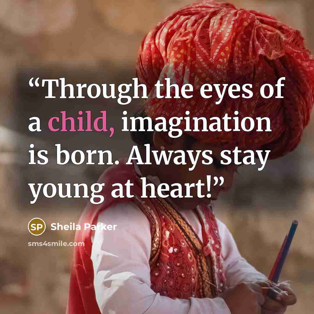 “Through the eyes of a child, imagination is born. Always stay young at heart!” quote by Sheila Parker