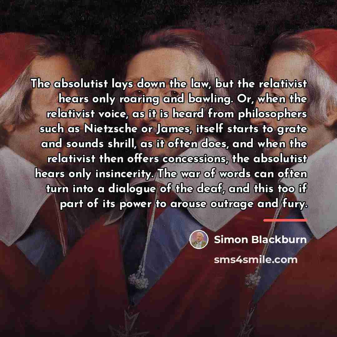 “The absolutist lays down the law, but the relativist hears…” quote by Simon Blackburn
