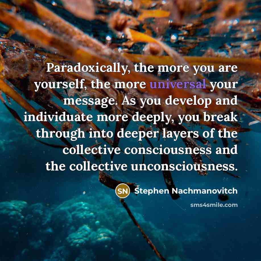 “Paradoxically, the more you are yourself, the more universal your…” quote by Stephen Nachmanovitch
