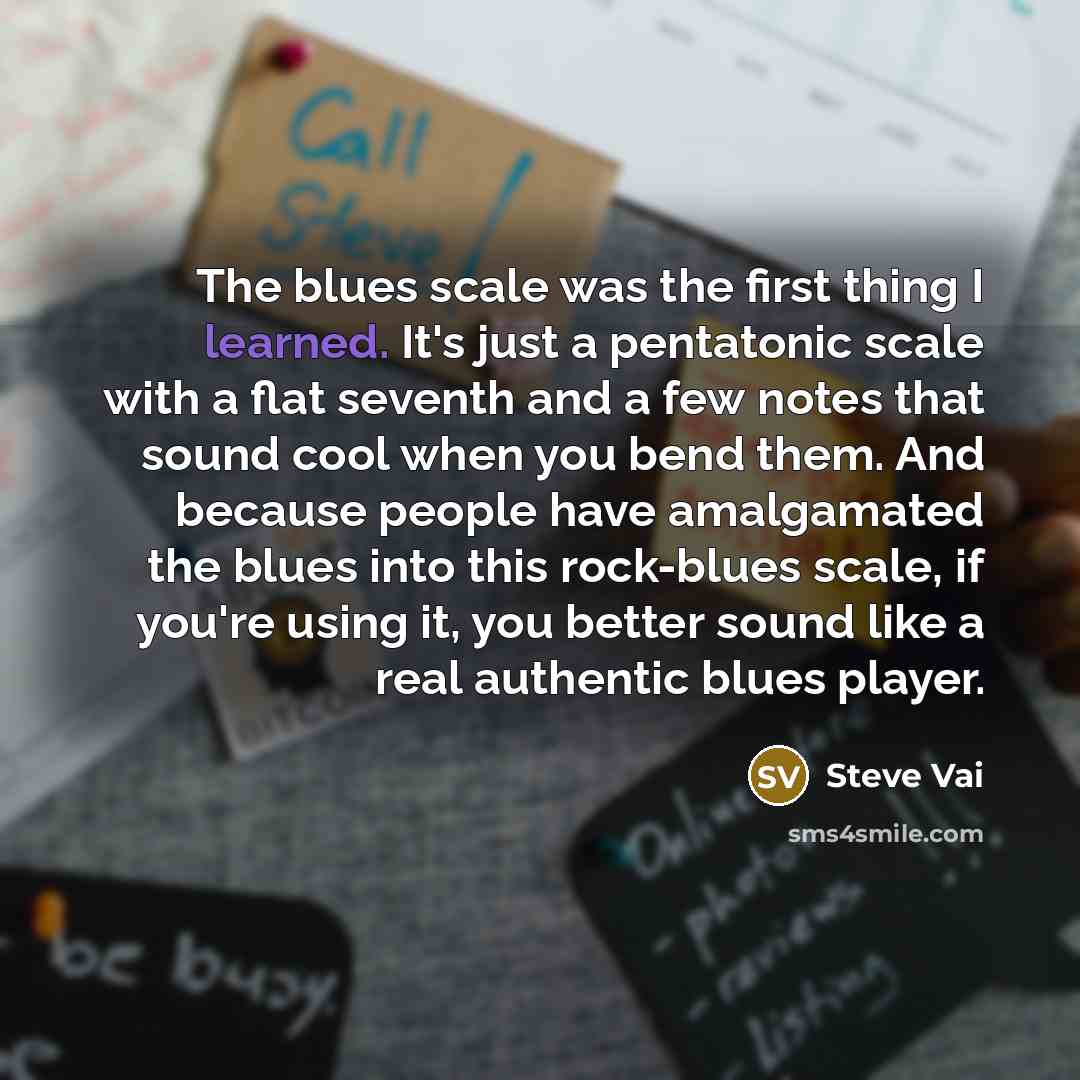 “The blues scale was the first thing I learned. It's…” quote by Steve Vai