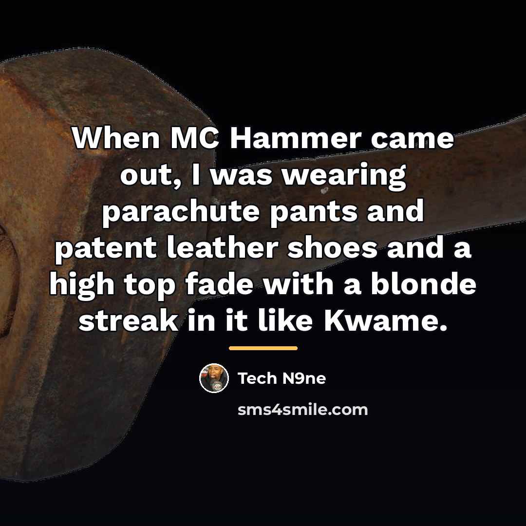 “When MC Hammer came out, I was wearing parachute pants…” quote by Tech N9ne