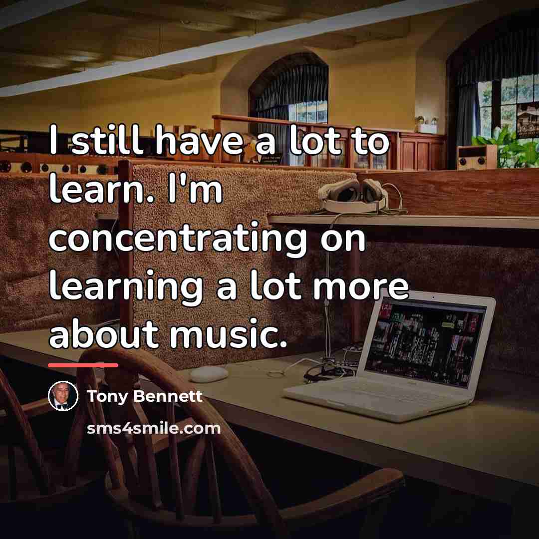 “I still have a lot to learn. I'm concentrating on…” quote by Tony Bennett