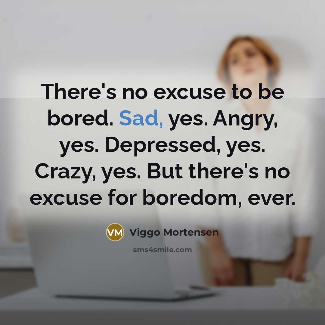 “There's no excuse to be bored. Sad, yes. Angry, yes.…” quote by Viggo Mortensen