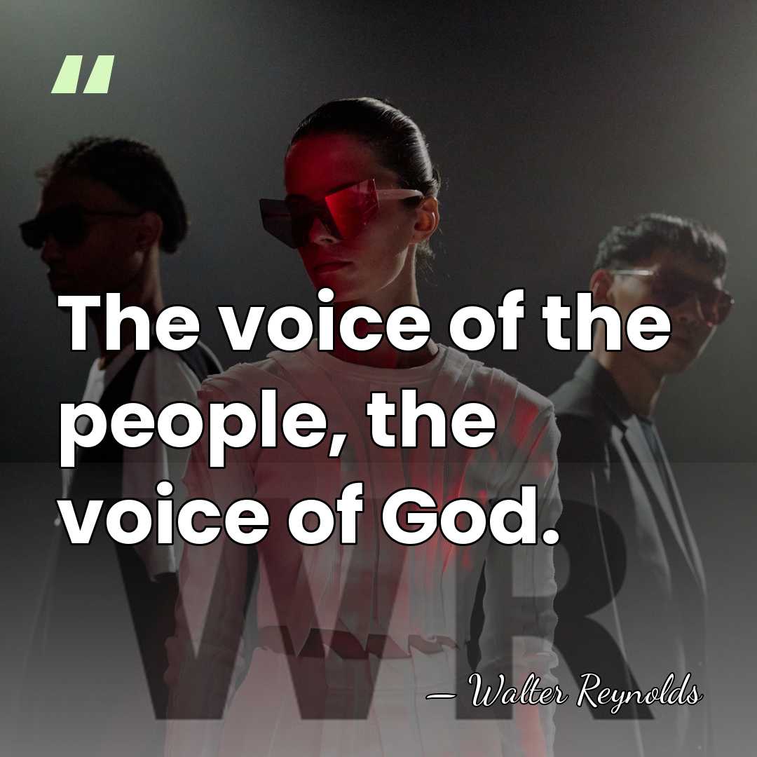The voice of the people, the voice of God. - Walter Reynolds