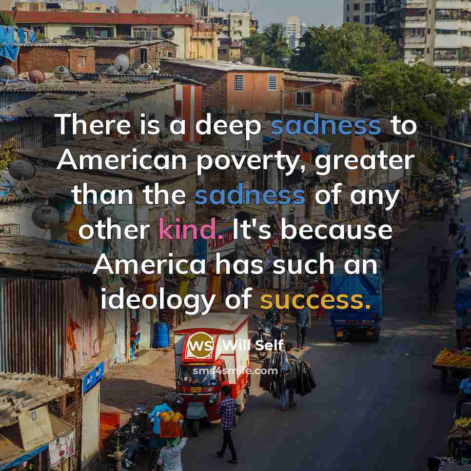 “There is a deep sadness to American poverty, greater than…” quote by Will Self