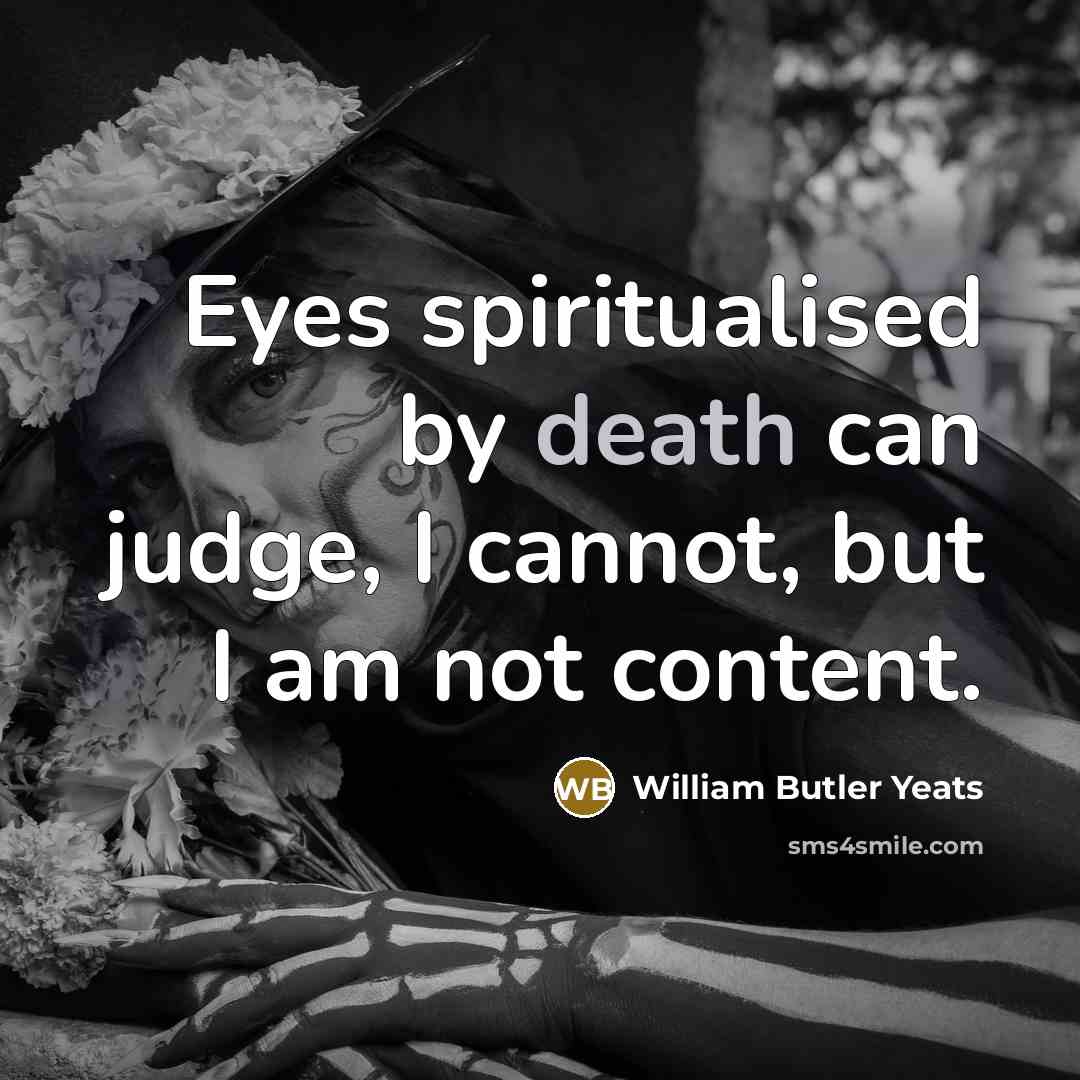 “Eyes spiritualised by death can judge, I cannot, but I…” quote by William Butler Yeats