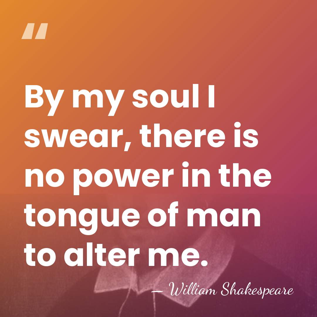 By my soul I swear, there is no power in the tongue&hellip; - William Shakespeare