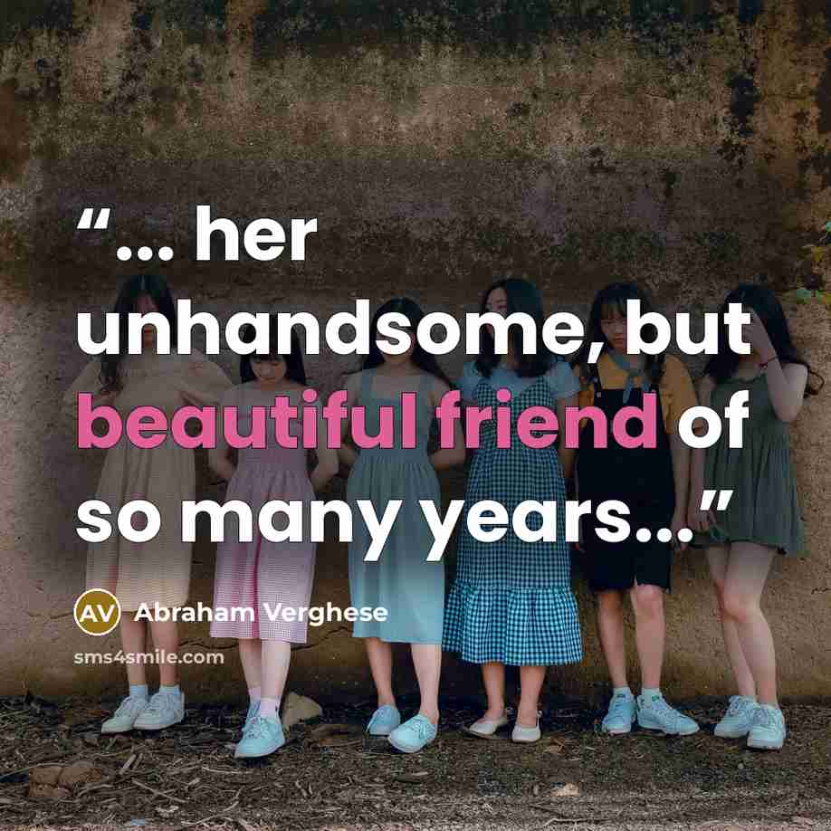 “... her unhandsome, but beautiful friend of so many years...” quote by Abraham Verghese