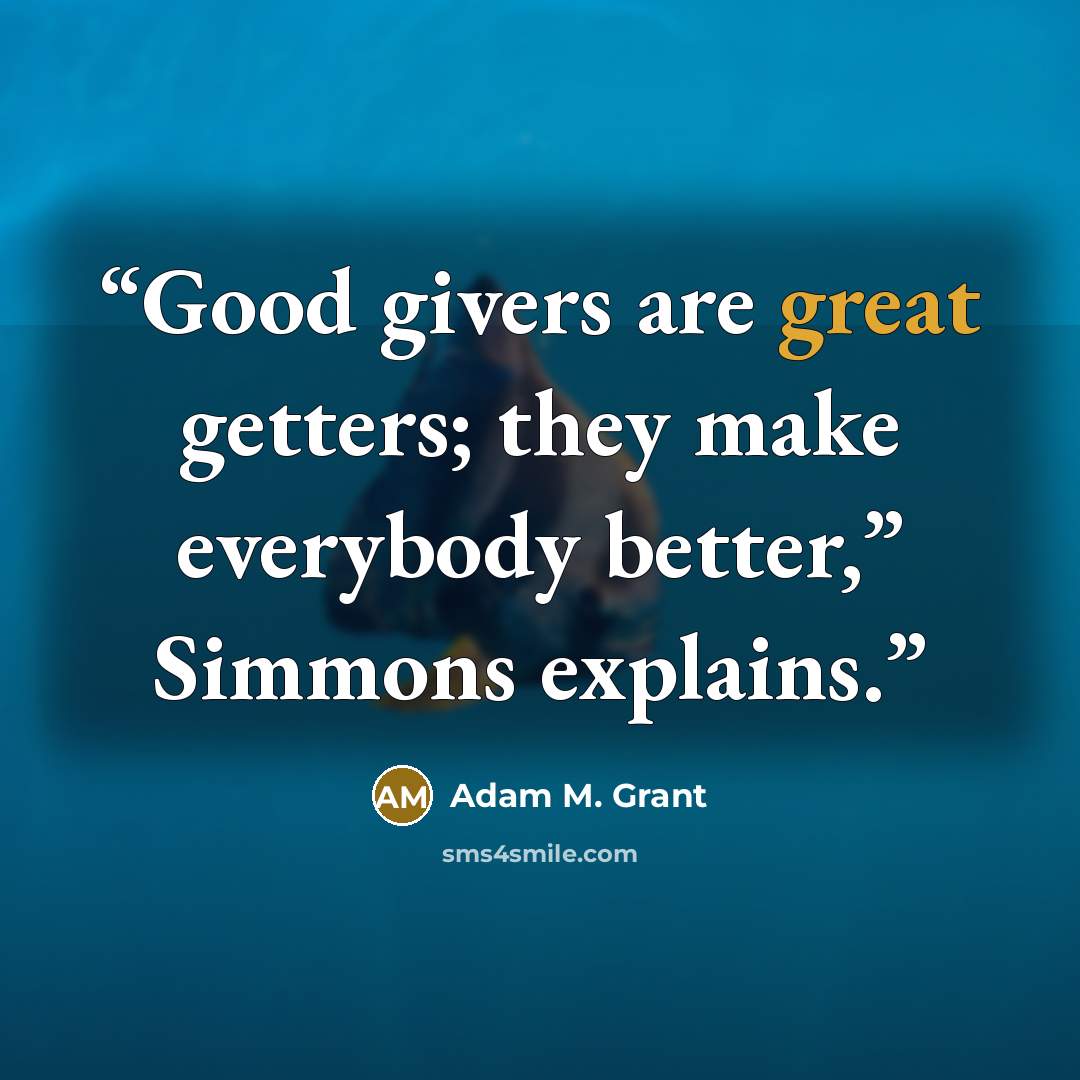 “Good givers are great getters; they make everybody better,” Simmons explains.” quote by Adam M. Grant
