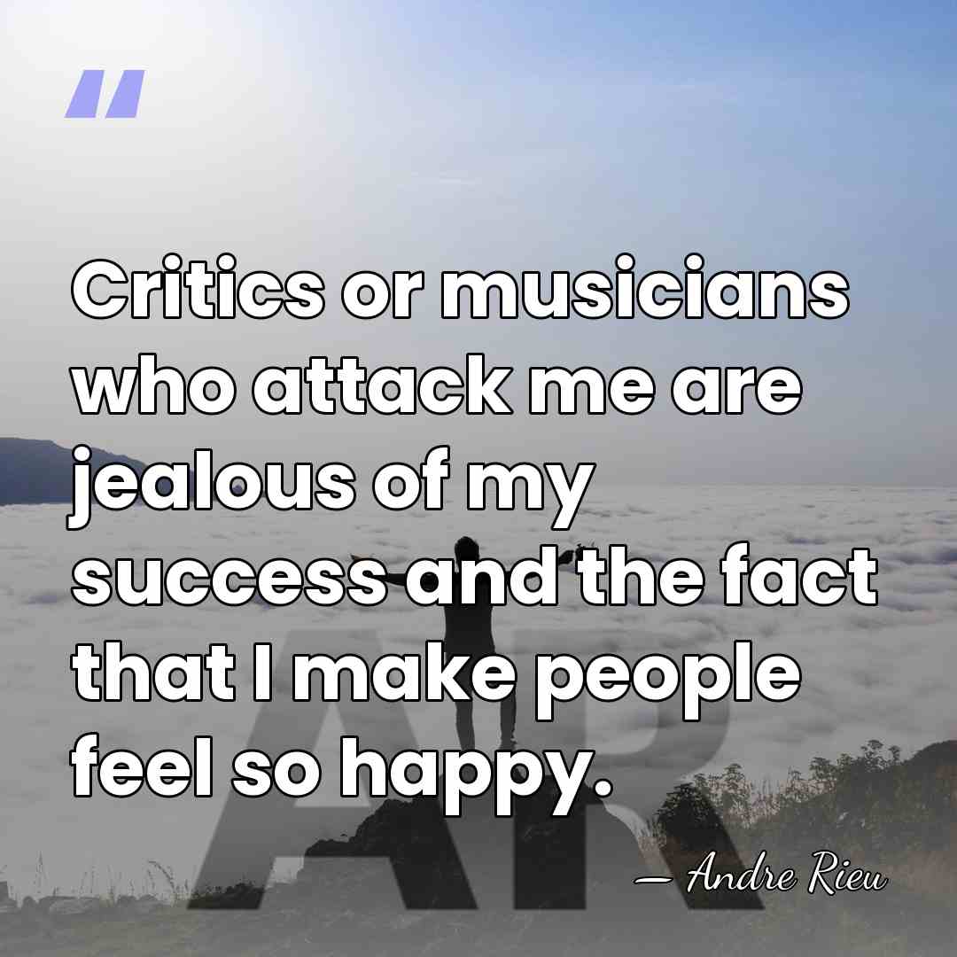 Critics or musicians who attack me are jealous of my success and&hellip; - Andre Rieu