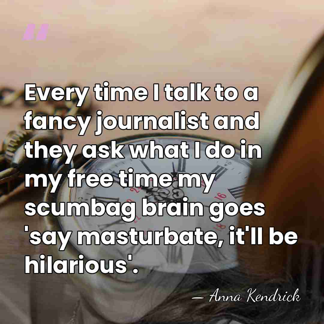 Every time I talk to a fancy journalist and they ask what&hellip; - Anna Kendrick