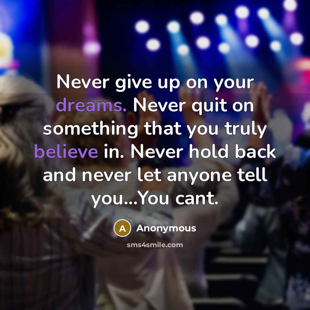 “Never give up on your dreams. Never quit on something that you truly believe in. Never hold back and never let anyone tell you...You cant.” quote by Anonymous