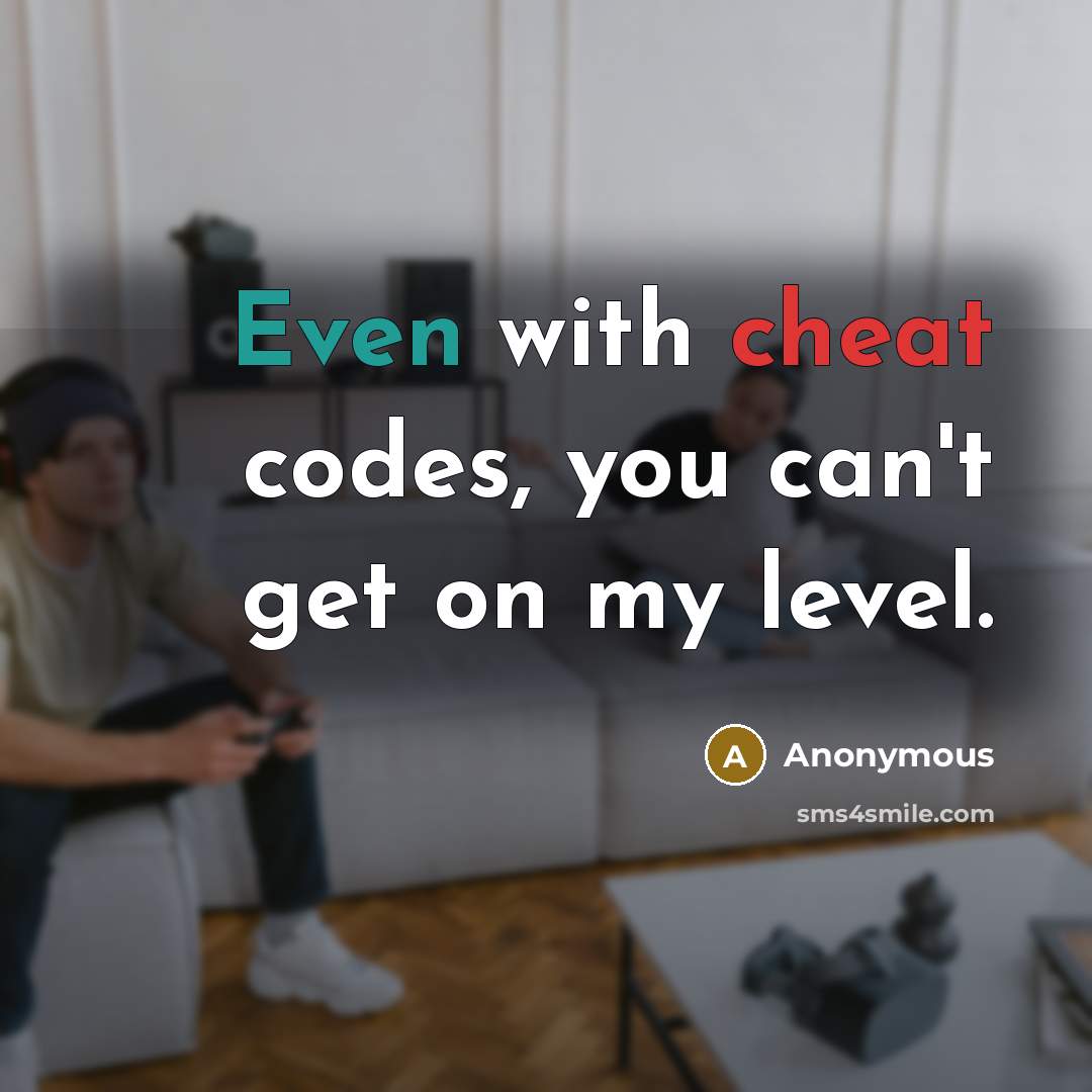 “Even with cheat codes, you can't get on my level.” quote by Anonymous