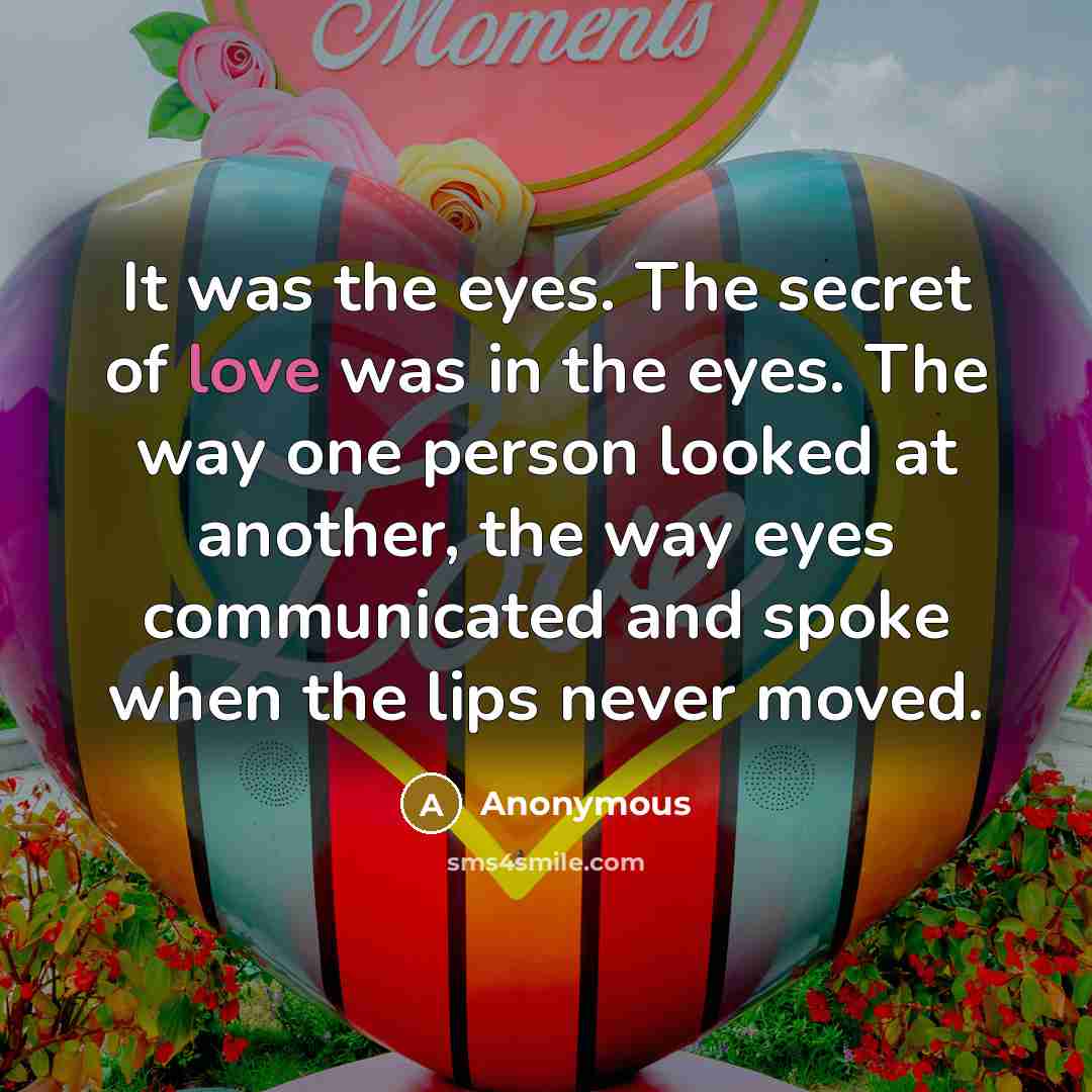“It was the eyes. The secret of love was in…” quote by Anonymous