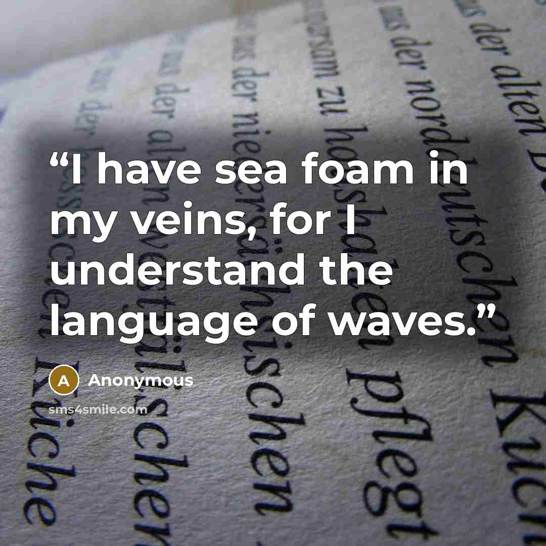 “I have sea foam in my veins, for I understand the language of waves.” quote by Anonymous