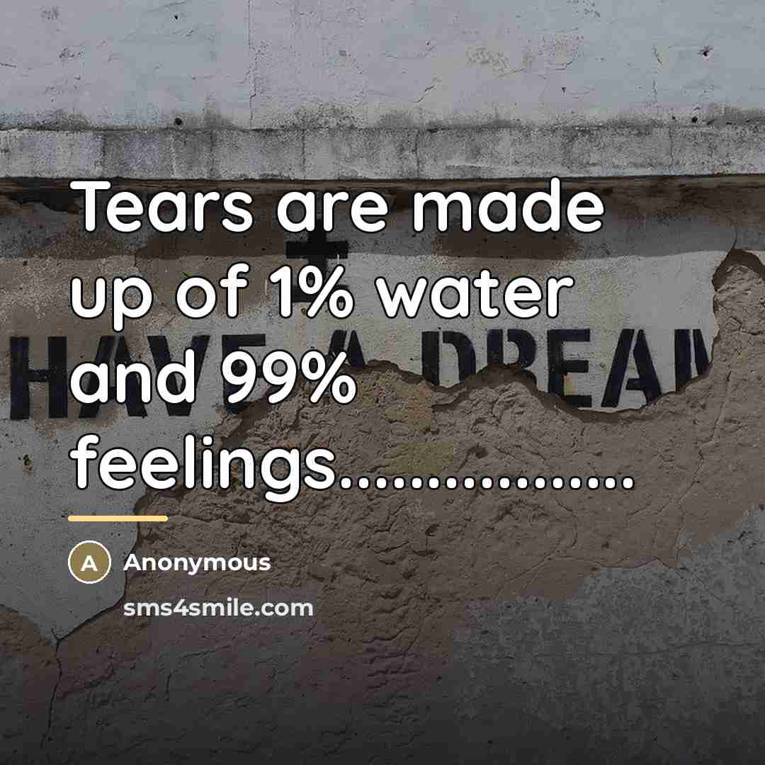 “Tears are made up of 1% water and 99% feelings.................…” quote by Anonymous