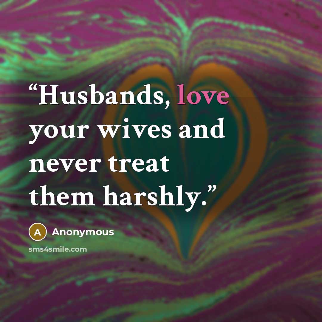 “Husbands, love your wives and never treat them harshly.” quote by Anonymous